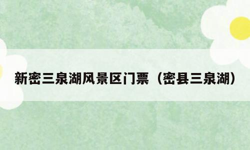 新密三泉湖风景区门票（密县三泉湖）