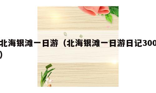 北海银滩一日游（北海银滩一日游日记300）