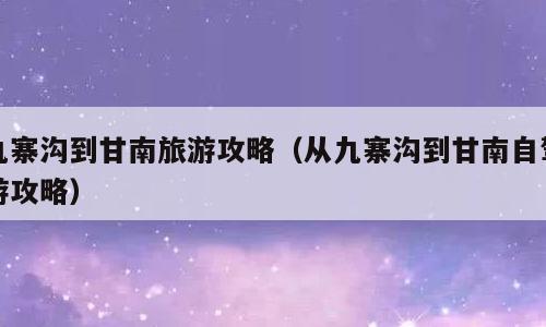 九寨沟到甘南旅游攻略（从九寨沟到甘南自驾游攻略）