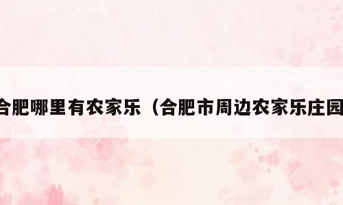 合肥哪里有农家乐（合肥市周边农家乐庄园）