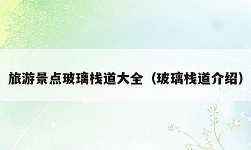 旅游景点玻璃栈道大全（玻璃栈道介绍）