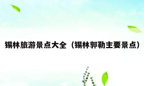 锡林旅游景点大全（锡林郭勒主要景点）