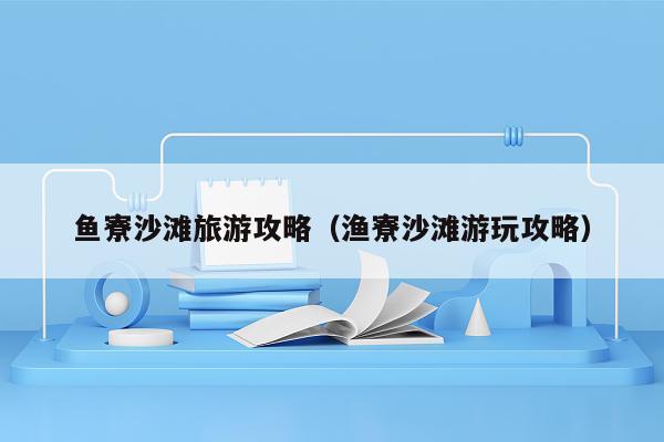 鱼寮沙滩旅游攻略（渔寮沙滩游玩攻略）
