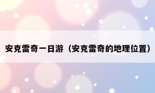 安克雷奇一日游（安克雷奇的地理位置）
