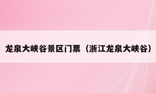 龙泉大峡谷景区门票（浙江龙泉大峡谷）