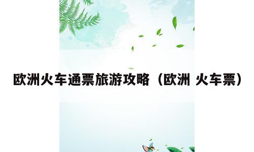 欧洲火车通票旅游攻略（欧洲 火车票）