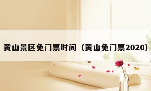 黄山景区免门票时间（黄山免门票2020）