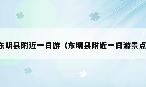 东明县附近一日游（东明县附近一日游景点）