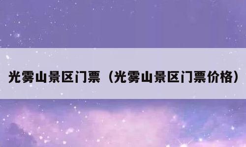 光雾山景区门票（光雾山景区门票价格）