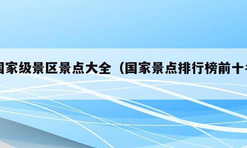 国家级景区景点大全（国家景点排行榜前十名）