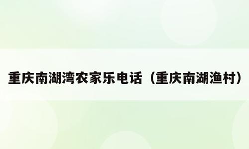 重庆南湖湾农家乐电话（重庆南湖渔村）