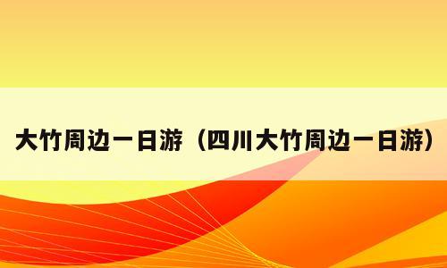 大竹周边一日游（四川大竹周边一日游）