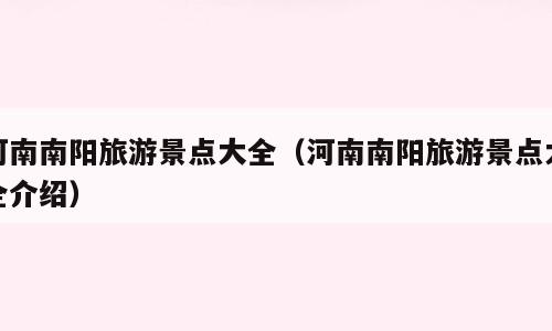 河南南阳旅游景点大全（河南南阳旅游景点大全介绍）
