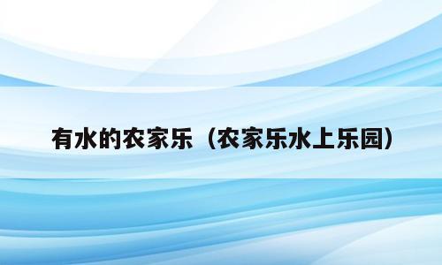 有水的农家乐（农家乐水上乐园）