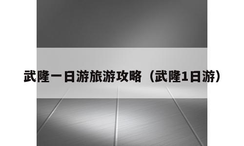 武隆一日游旅游攻略（武隆1日游）