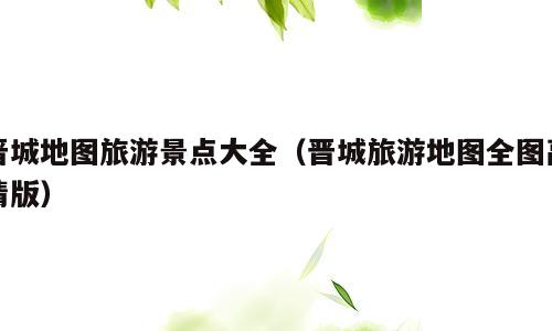 晋城地图旅游景点大全（晋城旅游地图全图高清版）