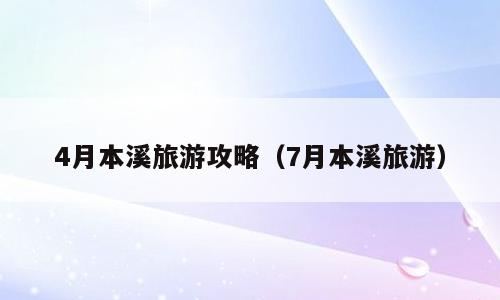 4月本溪旅游攻略（7月本溪旅游）