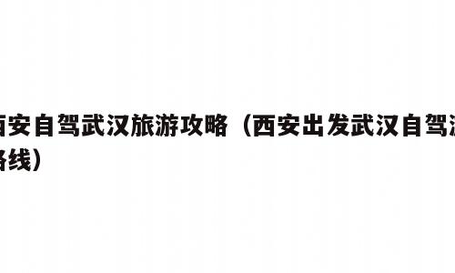 西安自驾武汉旅游攻略（西安出发武汉自驾游路线）