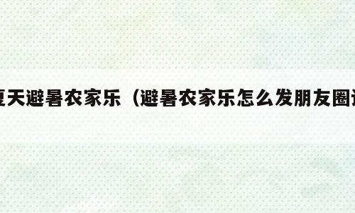 夏天避暑农家乐（避暑农家乐怎么发朋友圈语）