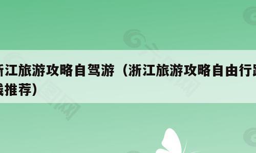 浙江旅游攻略自驾游（浙江旅游攻略自由行路线推荐）