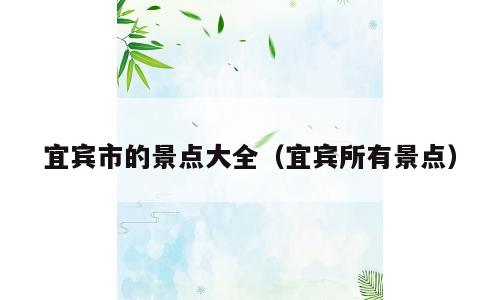 宜宾市的景点大全（宜宾所有景点）