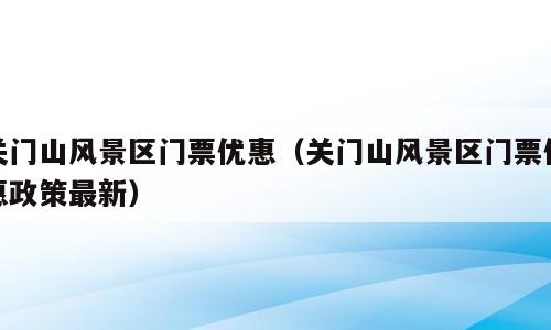 关门山风景区门票优惠（关门山风景区门票优惠政策最新）