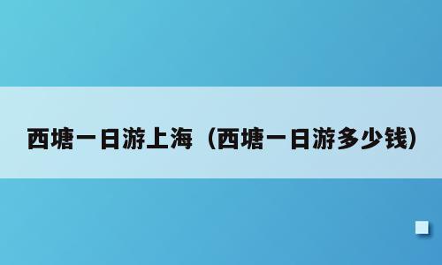 西塘一日游上海（西塘一日游多少钱）