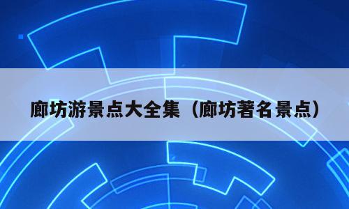 廊坊游景点大全集（廊坊著名景点）