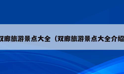 双廊旅游景点大全（双廊旅游景点大全介绍）