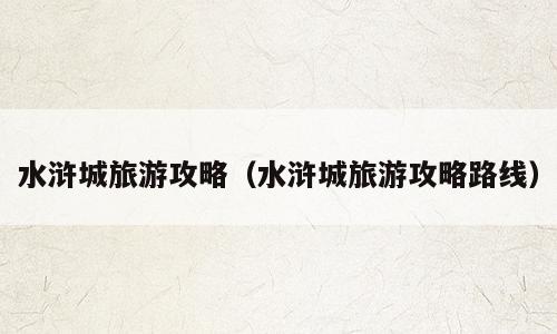 水浒城旅游攻略（水浒城旅游攻略路线）