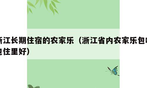 浙江长期住宿的农家乐（浙江省内农家乐包吃包住里好）