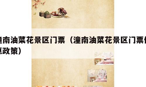 潼南油菜花景区门票（潼南油菜花景区门票优惠政策）