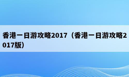 香港一日游攻略2017（香港一日游攻略2017版）