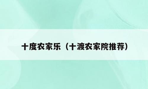 十度农家乐（十渡农家院推荐）
