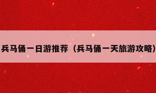 兵马俑一日游推荐（兵马俑一天旅游攻略）