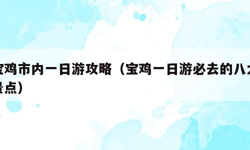 宝鸡市内一日游攻略（宝鸡一日游必去的八大景点）