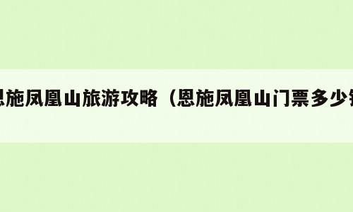 恩施凤凰山旅游攻略（恩施凤凰山门票多少钱）