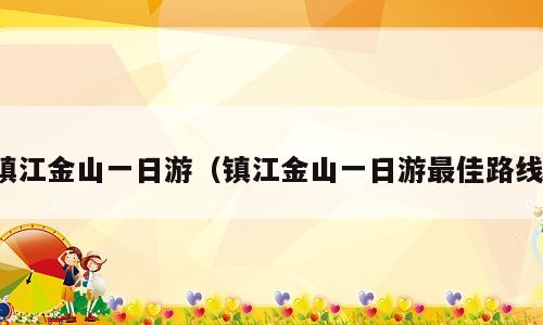 镇江金山一日游（镇江金山一日游最佳路线）