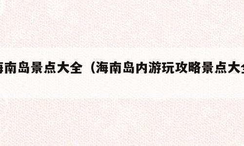 海南岛景点大全（海南岛内游玩攻略景点大全）