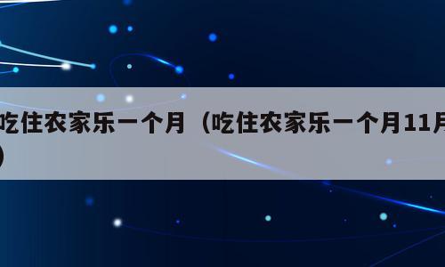 吃住农家乐一个月（吃住农家乐一个月11月）