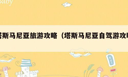塔斯马尼亚旅游攻略（塔斯马尼亚自驾游攻略）
