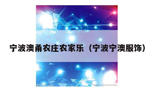 宁波澳甬农庄农家乐（宁波宁澳服饰）