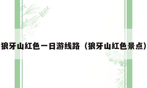 狼牙山红色一日游线路（狼牙山红色景点）