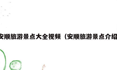 安顺旅游景点大全视频（安顺旅游景点介绍）