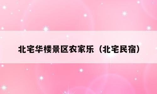 北宅华楼景区农家乐（北宅民宿）