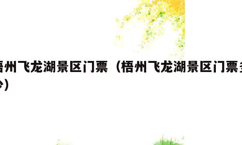 梧州飞龙湖景区门票（梧州飞龙湖景区门票多少）