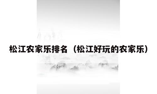 松江农家乐排名（松江好玩的农家乐）