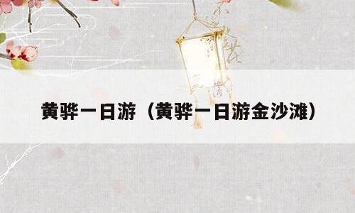 黄骅一日游（黄骅一日游金沙滩）