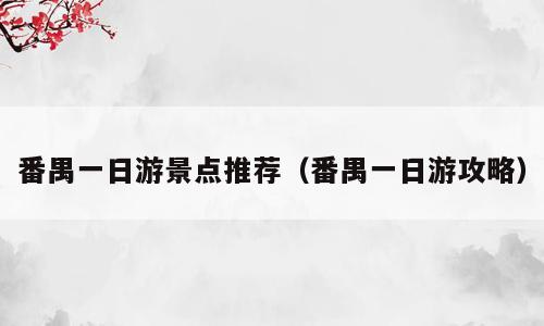 番禺一日游景点推荐（番禺一日游攻略）
