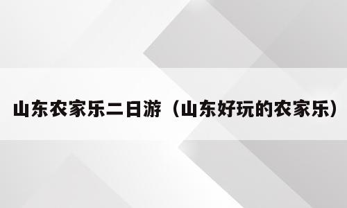 山东农家乐二日游（山东好玩的农家乐）